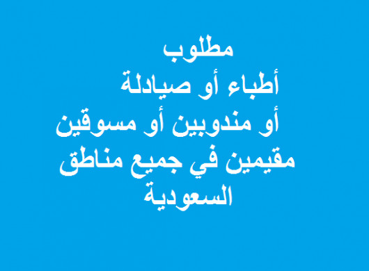 فرص عمل للجميع أطباء أو صيادلة أو مندوبين أو مسوقين مقيمين بالسعودية براتب ثابت فى السعودية الاحساء